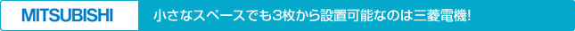 小さなスペースでも３枚から設置可能なのは三菱電機！