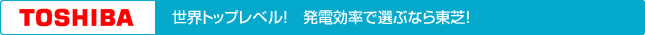 世界トップレベル！発電効率で選ぶなら東芝！